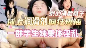 一群学生妹集体淫乱射的满脸精液