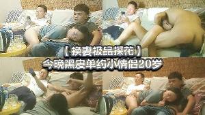 换妻极品探花今晚黑皮单约小情侣20岁绿帽男拍摄刺激